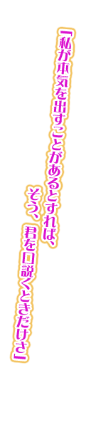 「私が本気を出すことがあるとすれば、そう、君を口説くときだけさ」