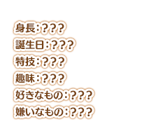 身長：？？？ スリーサイズ：？？？ 誕生日：？？？ 特技：？？？ 趣味：？？？ 好きなもの：？？？ 嫌いなもの：？？？